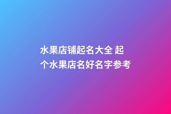 水果店铺起名大全 起个水果店名好名字参考-第1张-店铺起名-玄机派